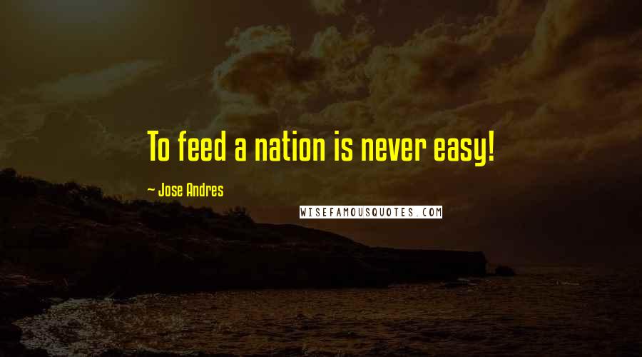 Jose Andres Quotes: To feed a nation is never easy!