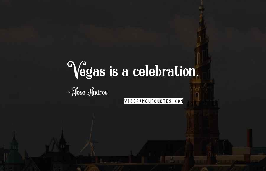 Jose Andres Quotes: Vegas is a celebration.