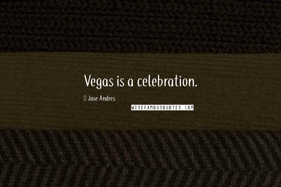 Jose Andres Quotes: Vegas is a celebration.