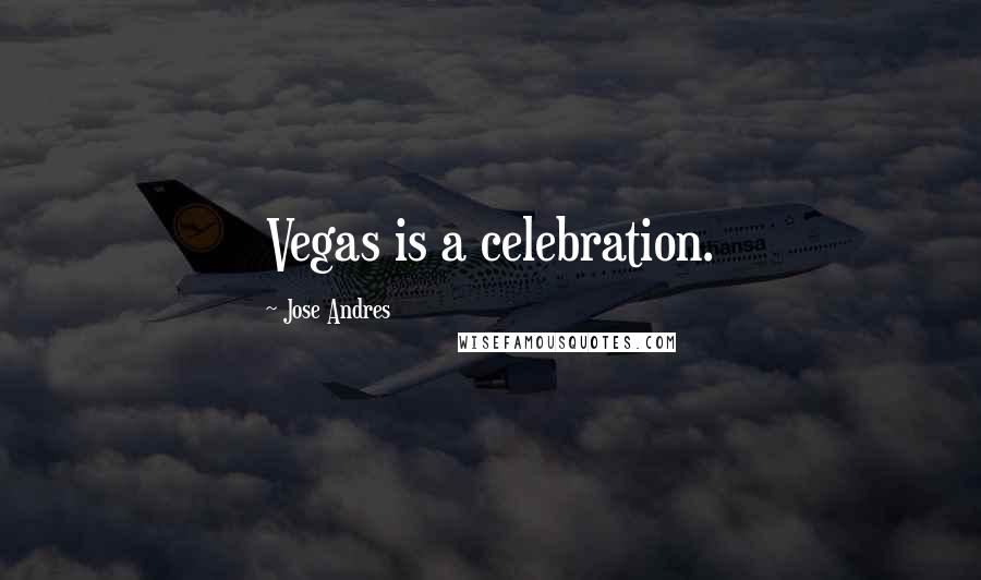 Jose Andres Quotes: Vegas is a celebration.
