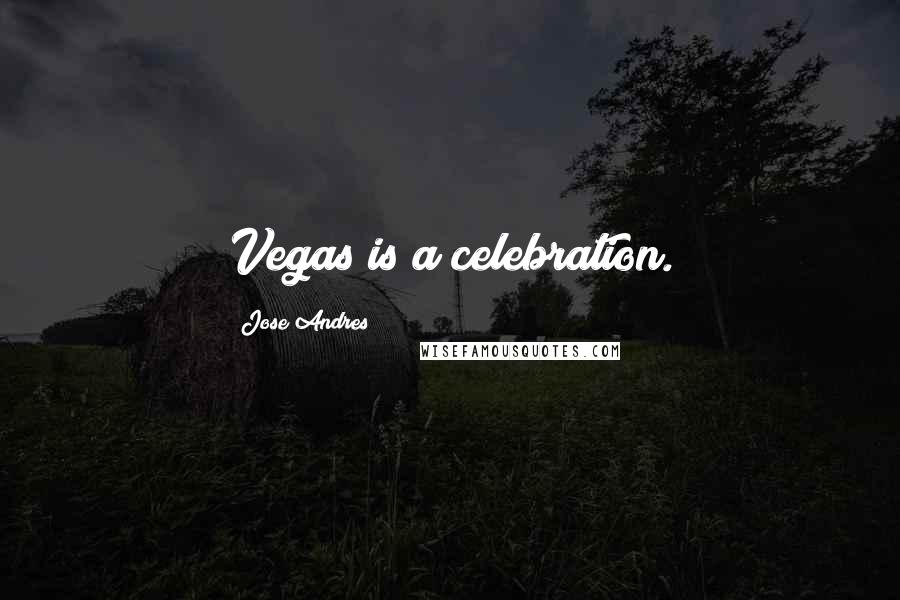 Jose Andres Quotes: Vegas is a celebration.