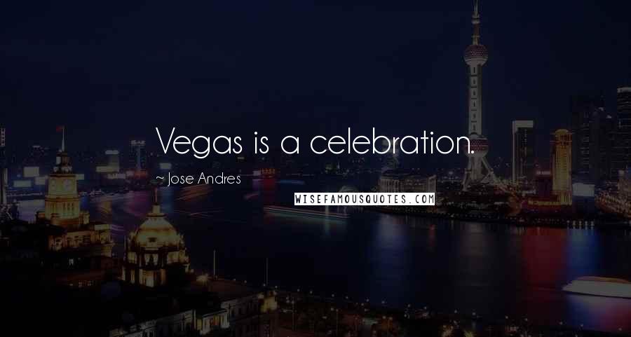 Jose Andres Quotes: Vegas is a celebration.