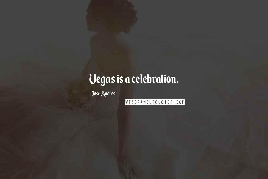 Jose Andres Quotes: Vegas is a celebration.