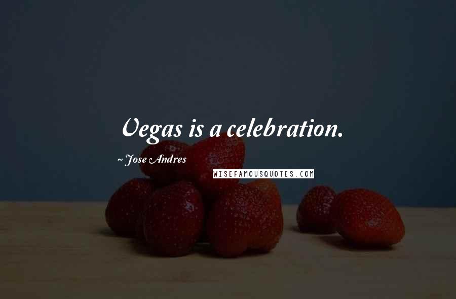 Jose Andres Quotes: Vegas is a celebration.