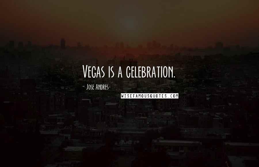 Jose Andres Quotes: Vegas is a celebration.