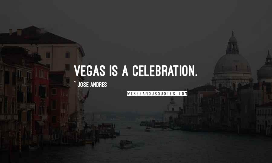 Jose Andres Quotes: Vegas is a celebration.