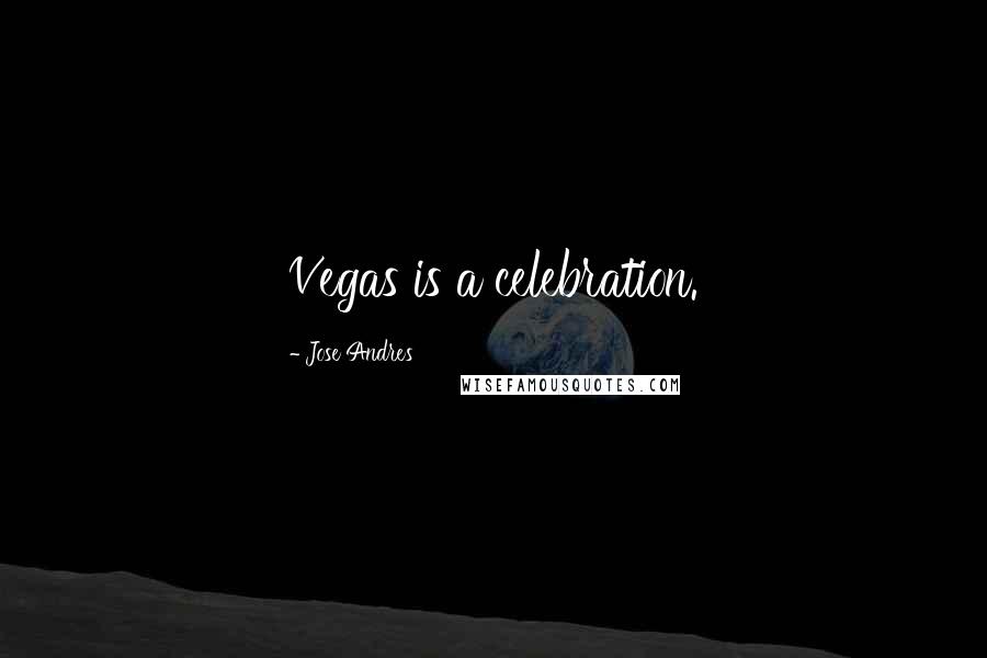 Jose Andres Quotes: Vegas is a celebration.