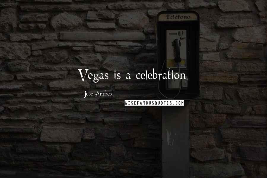 Jose Andres Quotes: Vegas is a celebration.