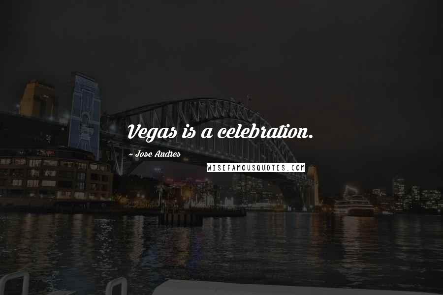 Jose Andres Quotes: Vegas is a celebration.