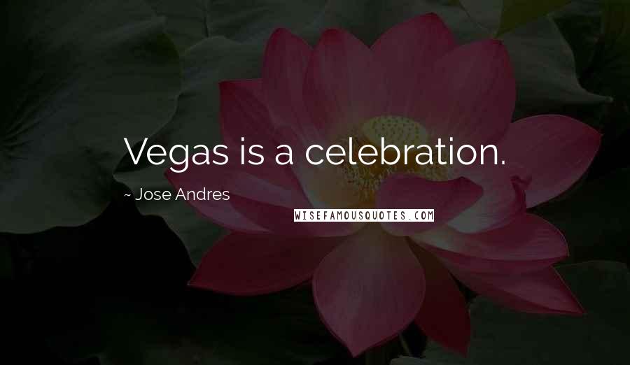 Jose Andres Quotes: Vegas is a celebration.