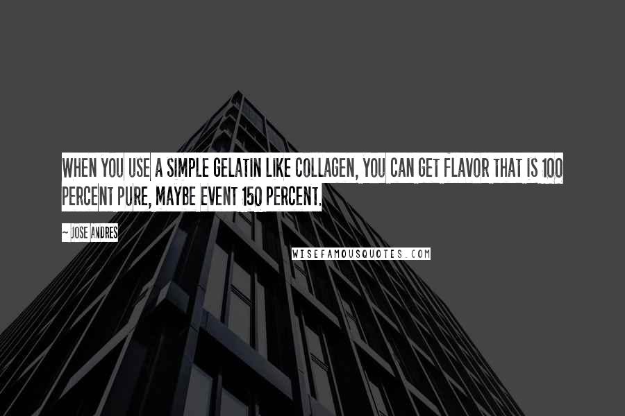 Jose Andres Quotes: When you use a simple gelatin like collagen, you can get flavor that is 100 percent pure, maybe event 150 percent.