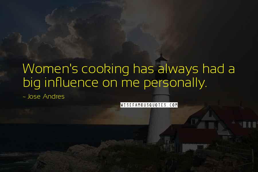 Jose Andres Quotes: Women's cooking has always had a big influence on me personally.