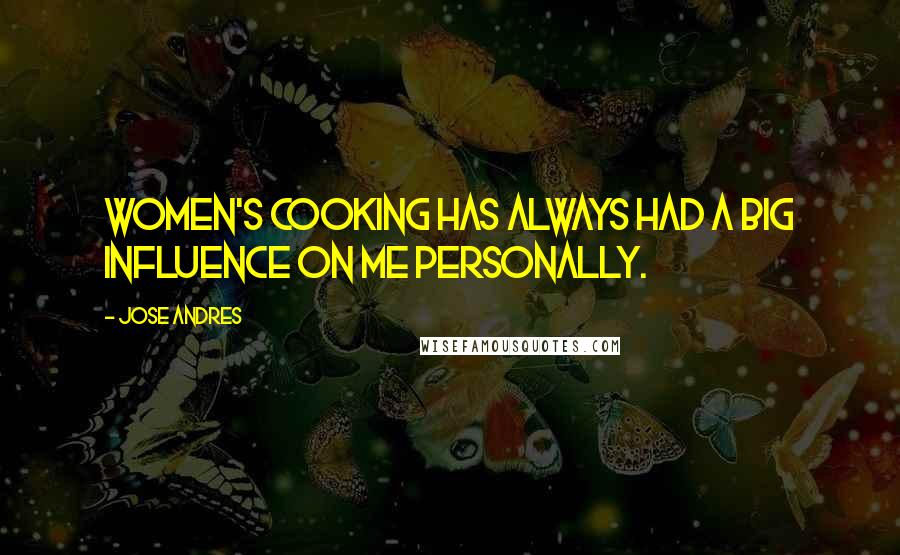 Jose Andres Quotes: Women's cooking has always had a big influence on me personally.