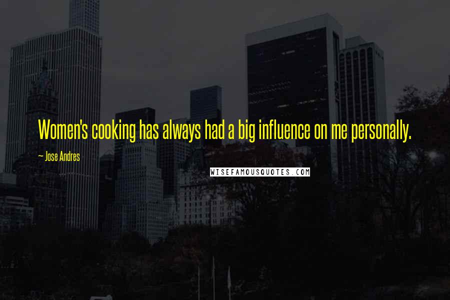 Jose Andres Quotes: Women's cooking has always had a big influence on me personally.