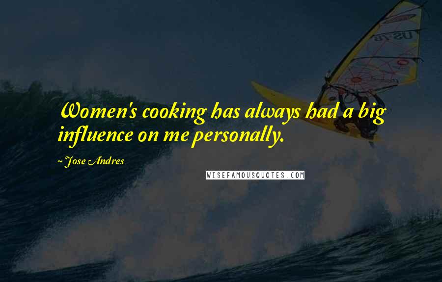 Jose Andres Quotes: Women's cooking has always had a big influence on me personally.