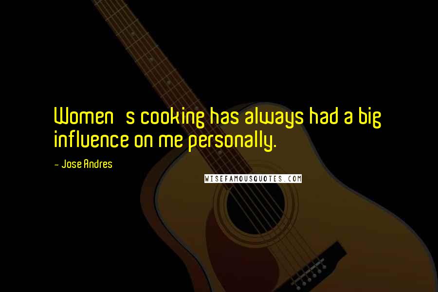 Jose Andres Quotes: Women's cooking has always had a big influence on me personally.