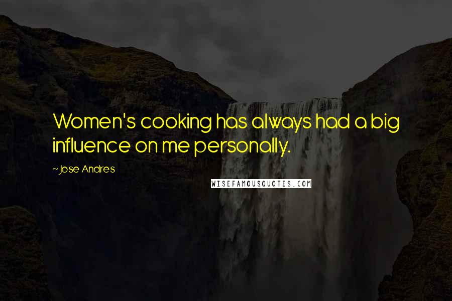 Jose Andres Quotes: Women's cooking has always had a big influence on me personally.