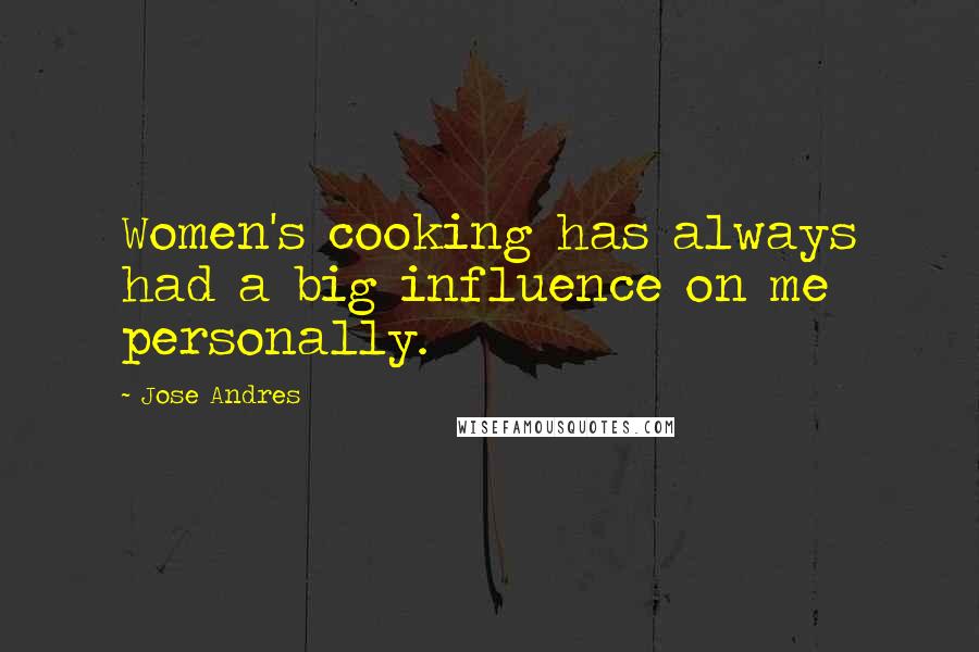 Jose Andres Quotes: Women's cooking has always had a big influence on me personally.