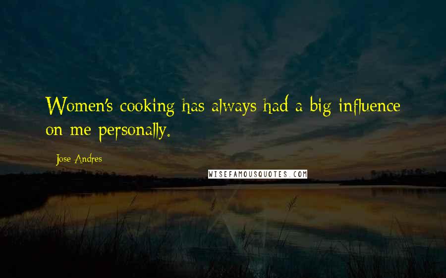 Jose Andres Quotes: Women's cooking has always had a big influence on me personally.