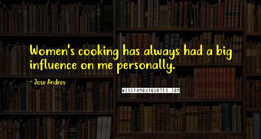 Jose Andres Quotes: Women's cooking has always had a big influence on me personally.