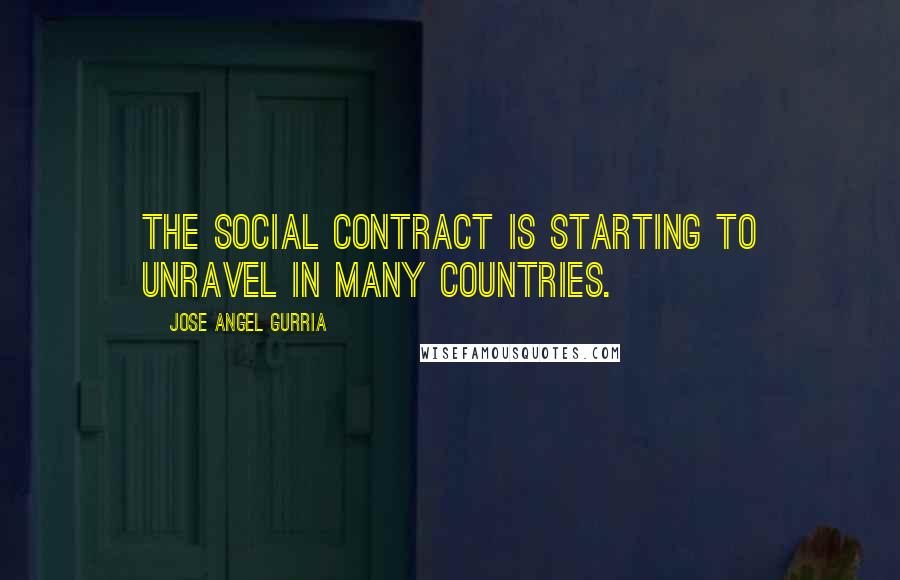 Jose Angel Gurria Quotes: The social contract is starting to unravel in many countries.