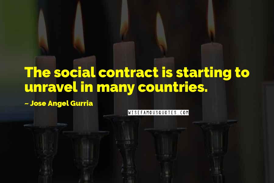 Jose Angel Gurria Quotes: The social contract is starting to unravel in many countries.