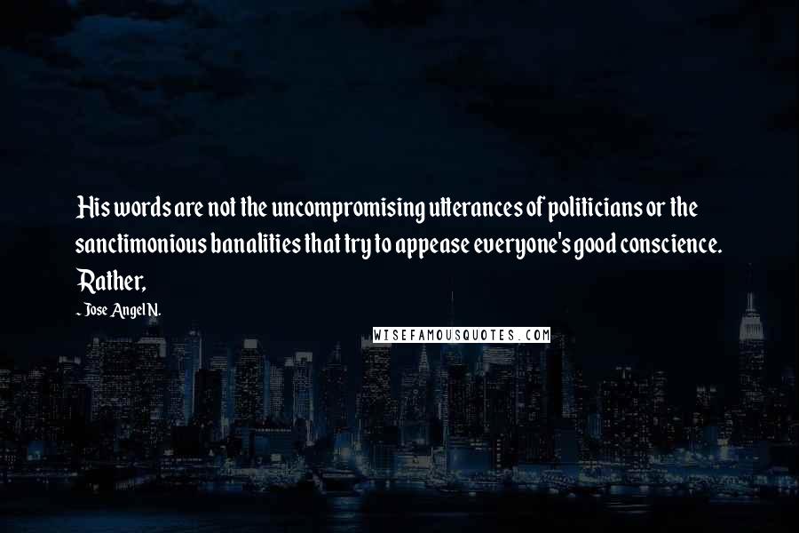 Jose Angel N. Quotes: His words are not the uncompromising utterances of politicians or the sanctimonious banalities that try to appease everyone's good conscience. Rather,