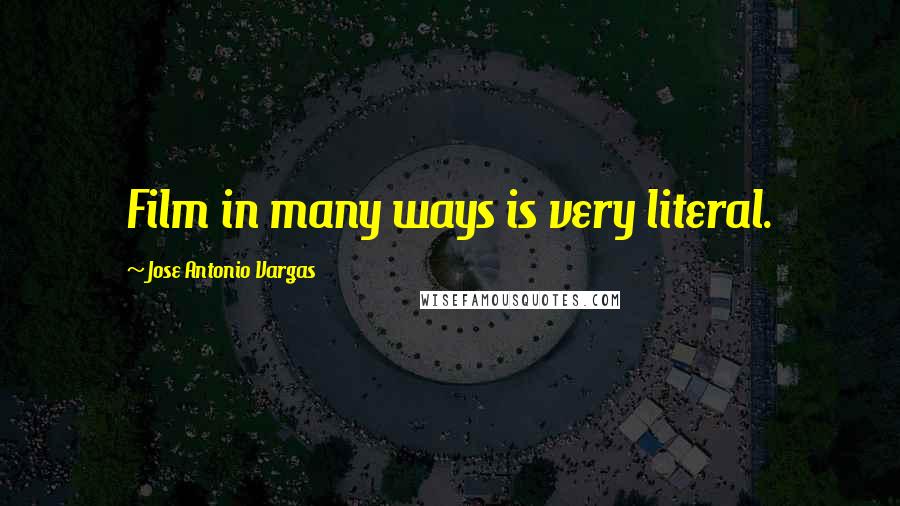 Jose Antonio Vargas Quotes: Film in many ways is very literal.