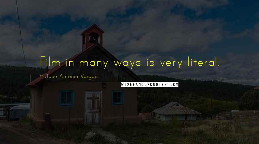 Jose Antonio Vargas Quotes: Film in many ways is very literal.