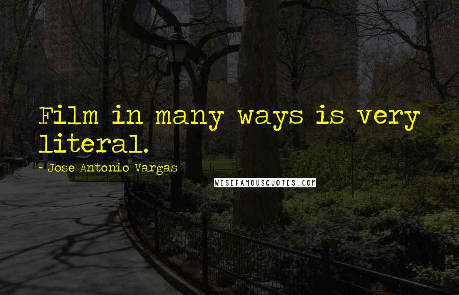 Jose Antonio Vargas Quotes: Film in many ways is very literal.