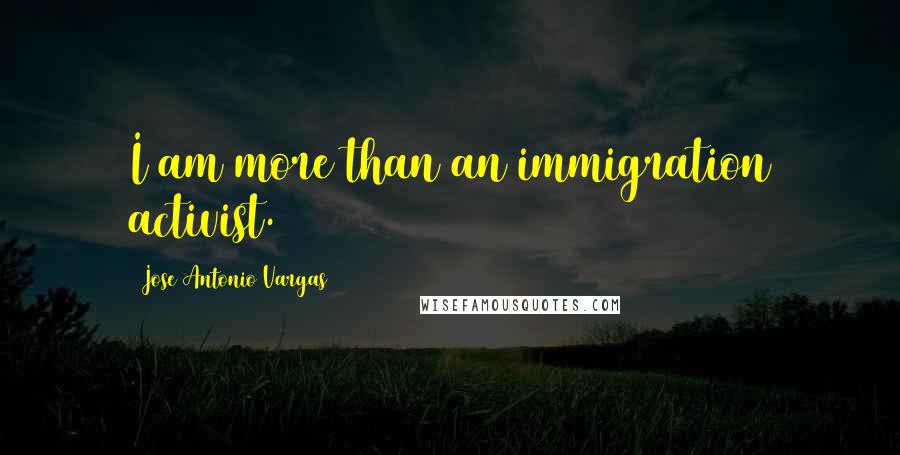 Jose Antonio Vargas Quotes: I am more than an immigration activist.