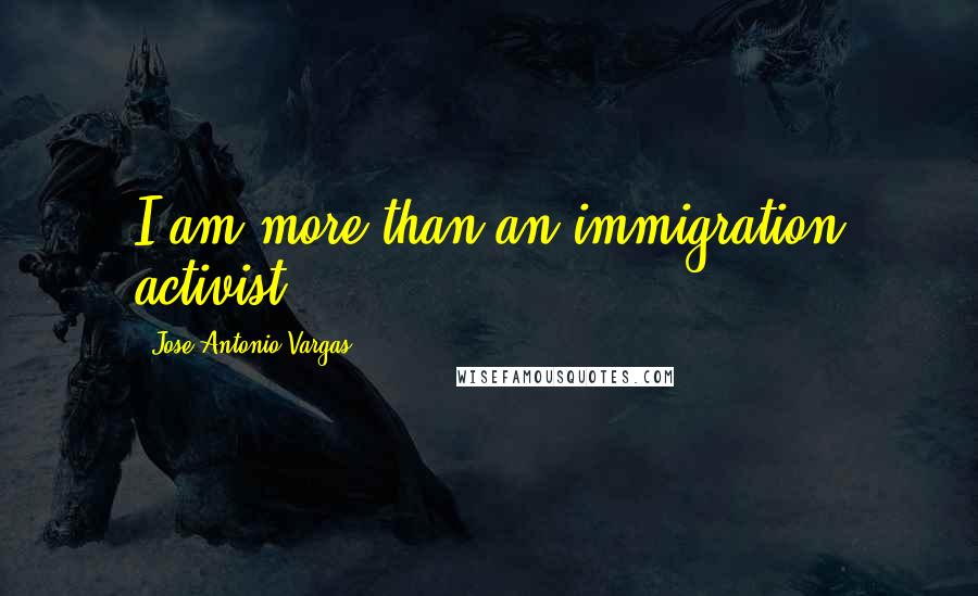 Jose Antonio Vargas Quotes: I am more than an immigration activist.