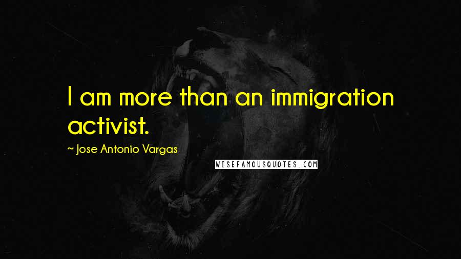 Jose Antonio Vargas Quotes: I am more than an immigration activist.