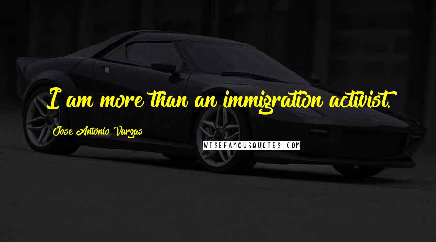 Jose Antonio Vargas Quotes: I am more than an immigration activist.