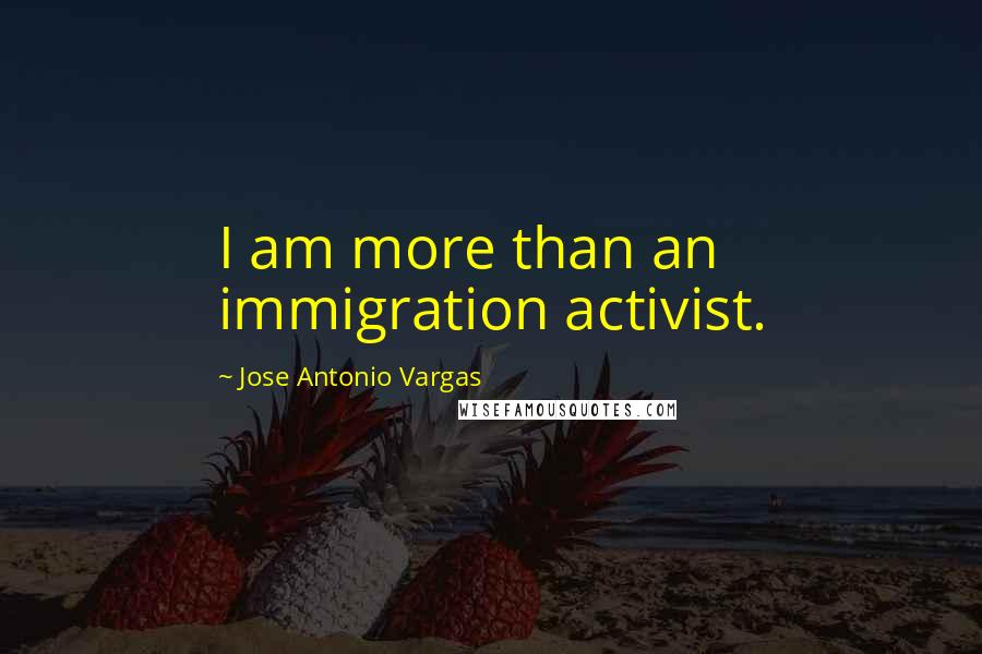 Jose Antonio Vargas Quotes: I am more than an immigration activist.