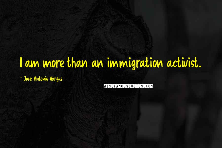 Jose Antonio Vargas Quotes: I am more than an immigration activist.