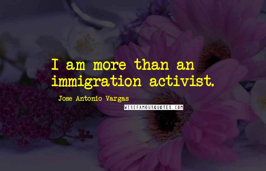 Jose Antonio Vargas Quotes: I am more than an immigration activist.