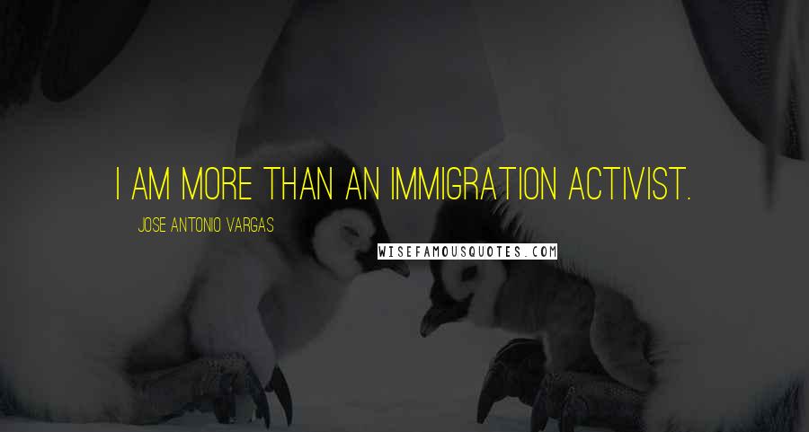 Jose Antonio Vargas Quotes: I am more than an immigration activist.