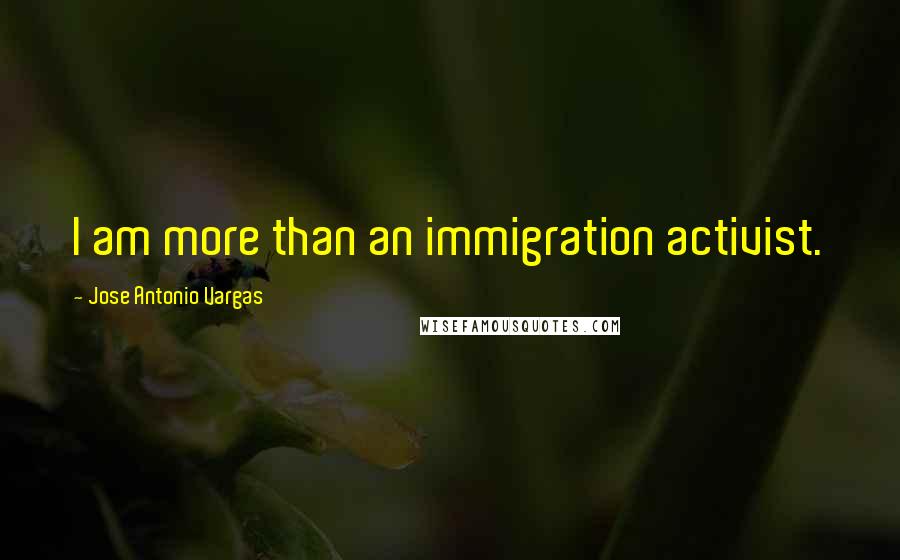 Jose Antonio Vargas Quotes: I am more than an immigration activist.