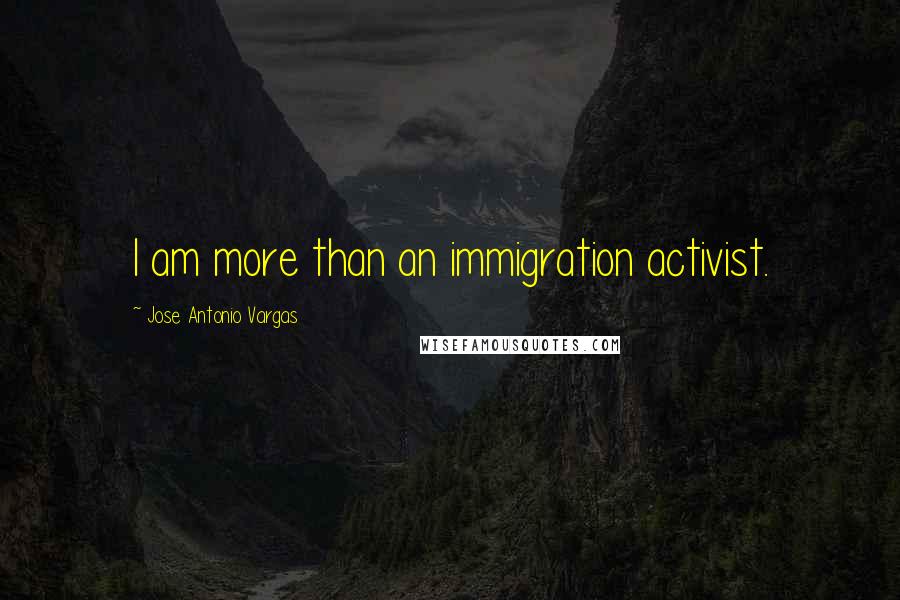 Jose Antonio Vargas Quotes: I am more than an immigration activist.