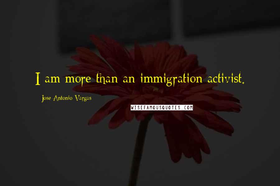 Jose Antonio Vargas Quotes: I am more than an immigration activist.