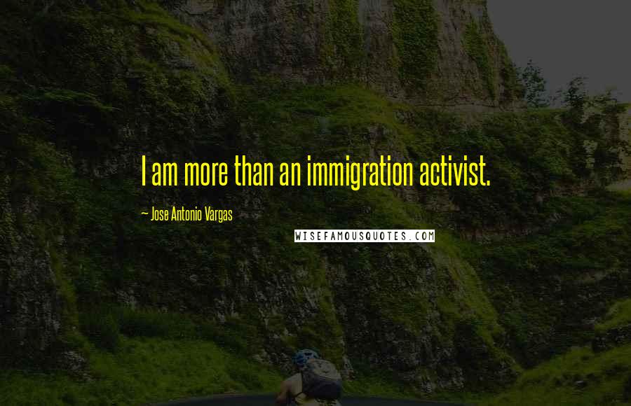 Jose Antonio Vargas Quotes: I am more than an immigration activist.