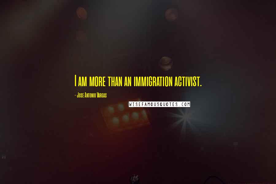 Jose Antonio Vargas Quotes: I am more than an immigration activist.