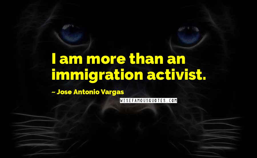 Jose Antonio Vargas Quotes: I am more than an immigration activist.