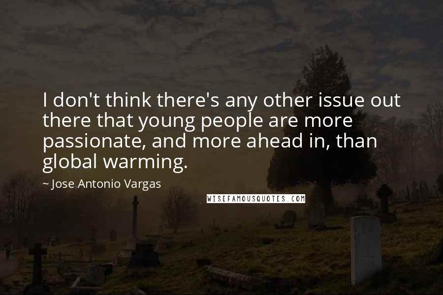 Jose Antonio Vargas Quotes: I don't think there's any other issue out there that young people are more passionate, and more ahead in, than global warming.