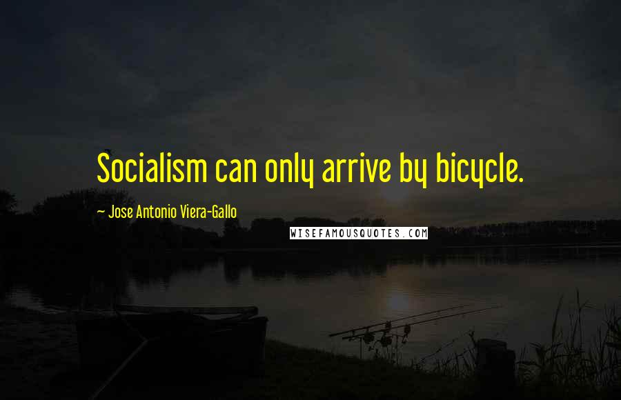 Jose Antonio Viera-Gallo Quotes: Socialism can only arrive by bicycle.