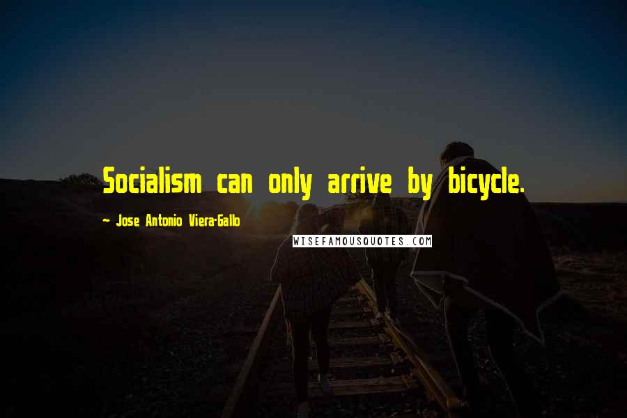 Jose Antonio Viera-Gallo Quotes: Socialism can only arrive by bicycle.