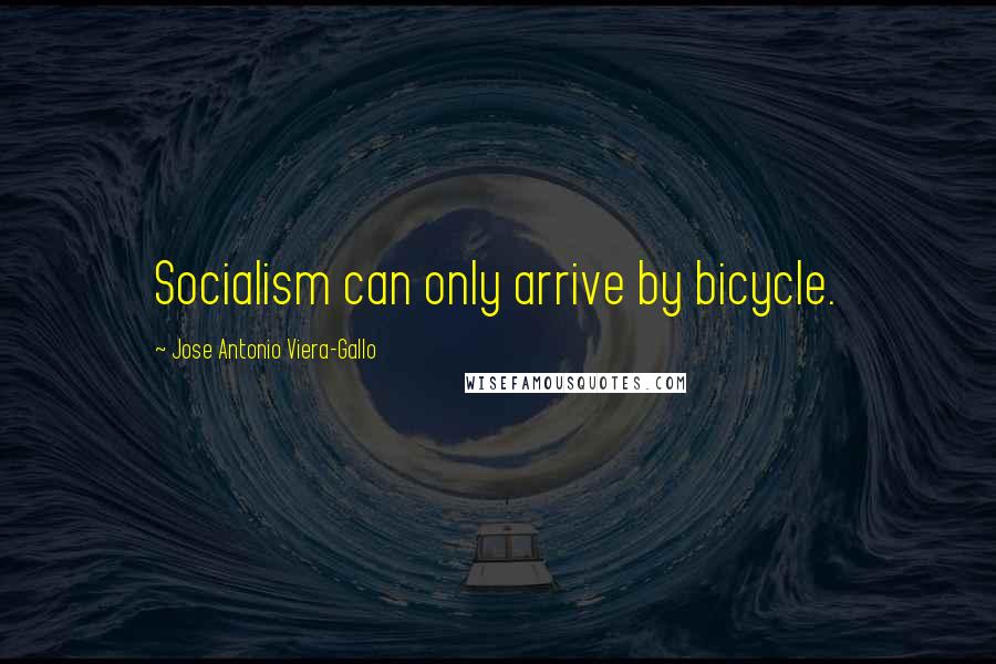 Jose Antonio Viera-Gallo Quotes: Socialism can only arrive by bicycle.