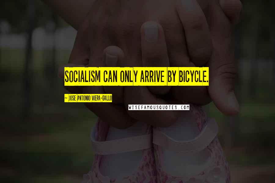Jose Antonio Viera-Gallo Quotes: Socialism can only arrive by bicycle.