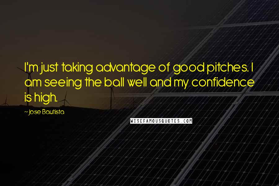 Jose Bautista Quotes: I'm just taking advantage of good pitches. I am seeing the ball well and my confidence is high.